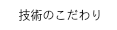 技術のこだわり