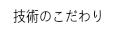 技術のこだわり